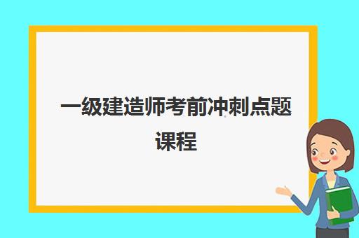 一级建造师考前冲刺点题课程 一级建造师考前冲刺点题课程