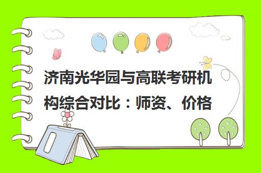 济南光华园与高联考研机构综合对比 师资、价格、特色全解析