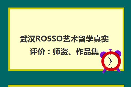 武汉ROSSO艺术留学真实评价 师资、作品集培训效果全面揭秘