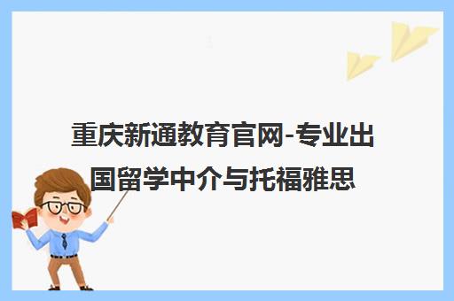 重庆新通教育官网-专业出国留学中介与托福雅思培训