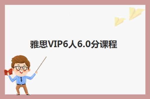 雅思VIP6人6.0分课程 雅思VIP6人6.0分课程