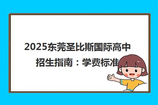 2025东莞圣比斯国际高中招生指南 学费标准与中考后入学条件