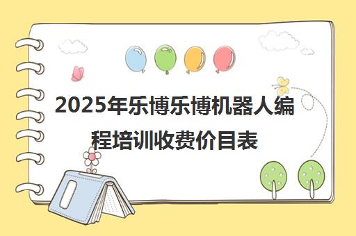 2025年乐博乐博机器人编程培训收费价目表（全国多城市）