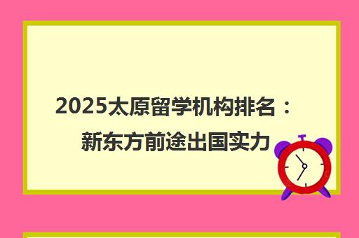 2025太原留学机构排名 新东方前途出国实力评测