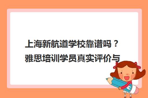 上海新航道学校靠谱吗？雅思培训学员真实评价与考研英语优势解析