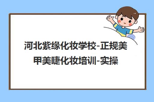 河北紫缘化妆学校-正规美甲美睫化妆培训-实操教学-推荐就业