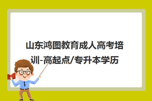 山东鸿图教育成人高考培训-高起点/专升本学历提升机构