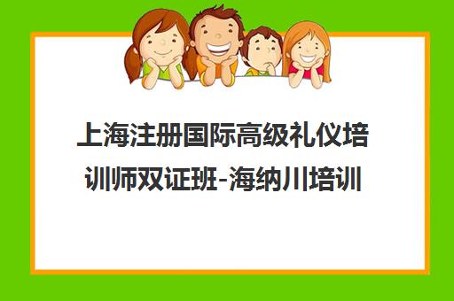 上海注册国际高级礼仪培训师双证班-海纳川培训中心-权威认证