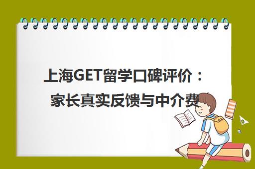 上海GET留学口碑评价 家长真实反馈与中介费用揭秘