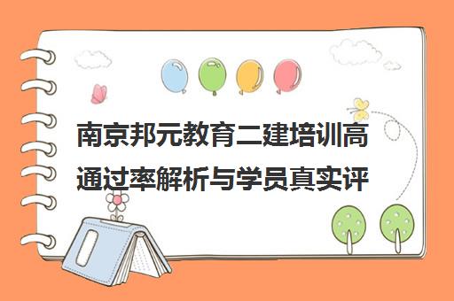 南京邦元教育二建培训高通过率解析与学员真实评价