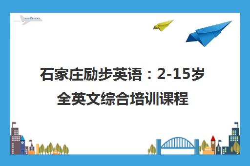 石家庄励步英语 2-15岁全英文综合培训课程