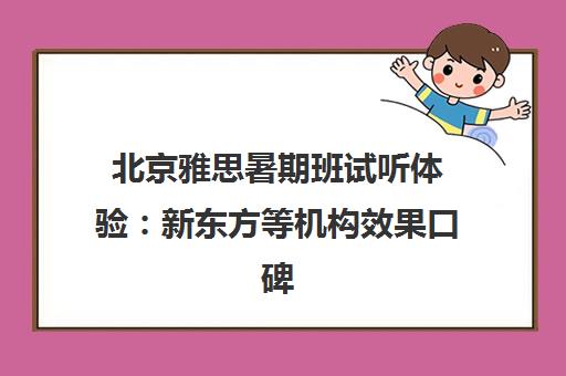 北京雅思暑期班试听体验 新东方等机构效果口碑全解析