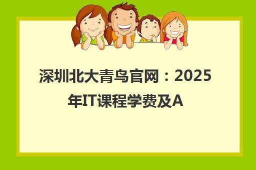 深圳北大青鸟官网 2025年IT课程学费及AI热门专业一览