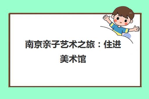 南京亲子艺术之旅 住进美术馆 邂逅鼓楼街巷烟火气