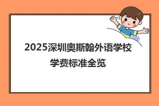2025深圳奥斯翰外语学校学费标准全览（最新汇总）