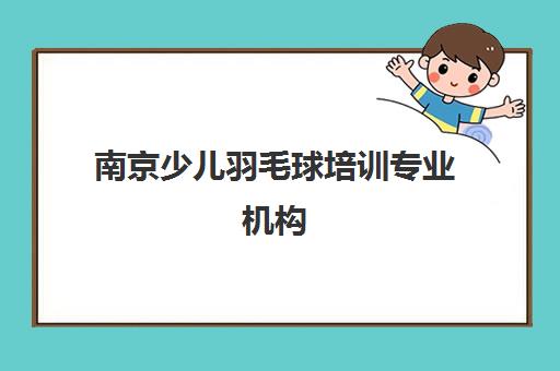 南京少儿羽毛球培训专业机构 正规靠谱选择_南京少儿体育
