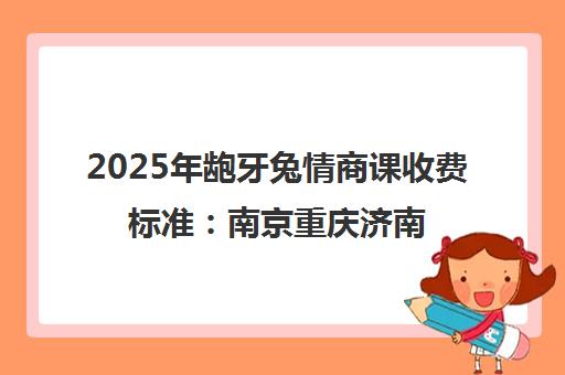 2025年龅牙兔情商课收费标准 南京重庆济南价目表