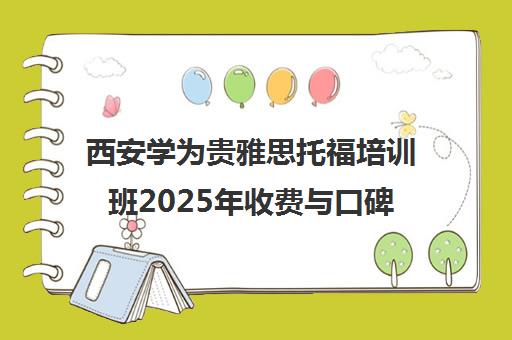 西安学为贵雅思托福培训班2025年收费与口碑评价