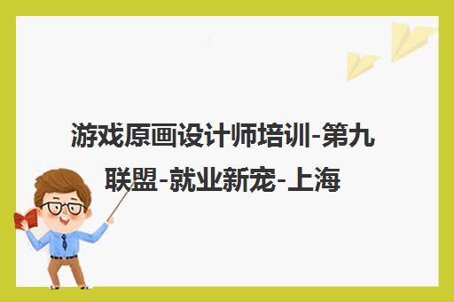 游戏原画设计师培训-第九联盟-就业新宠-上海游戏动画设计