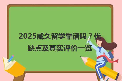 2025威久留学靠谱吗？优缺点及真实评价一览