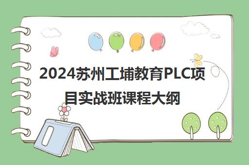 2024苏州工埔教育PLC项目实战班课程大纲_地址_电话汇总
