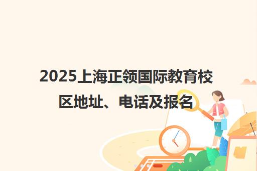 2025上海正领国际教育校区地址、电话及报名路线全指南