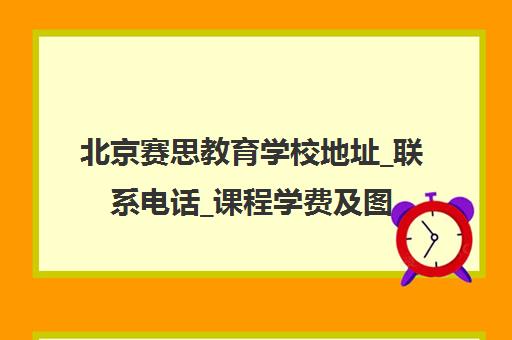 北京赛思教育学校地址_联系电话_课程学费及图片介绍