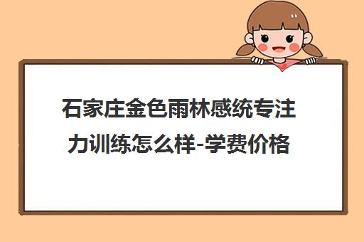 石家庄金色雨林感统专注力训练怎么样-学费价格-地址电话