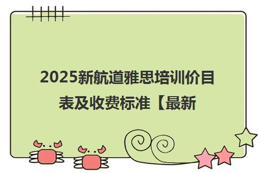 2025新航道雅思培训价目表及收费标准【最新更新】