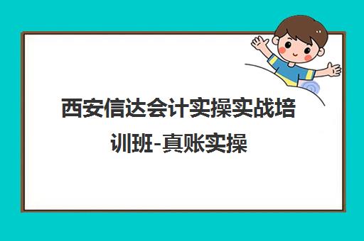 西安信达会计实操实战培训班-真账实操 高薪就业