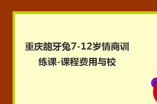 重庆龅牙兔7-12岁情商训练课-课程费用与校区地址-儿童素质教育乐园