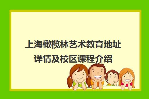 上海橄榄林艺术教育地址详情及校区课程介绍