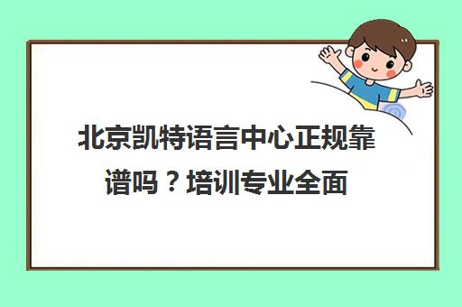 北京凯特语言中心正规靠谱吗？培训专业全面 实力详解