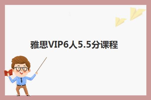 雅思VIP6人5.5分课程 雅思VIP6人5.5分课程