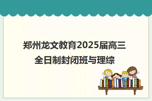 郑州龙文教育2025届高三全日制封闭班与理综1对1课程解析