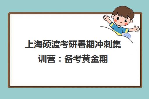 上海硕渡考研暑期冲刺集训营 备考黄金期 助力高效上岸