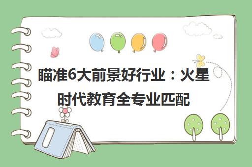 瞄准6大前景好行业 火星时代教育全专业匹配 助你高薪就业