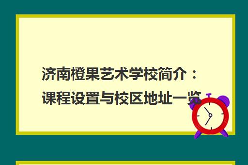济南橙果艺术学校简介 课程设置与校区地址一览