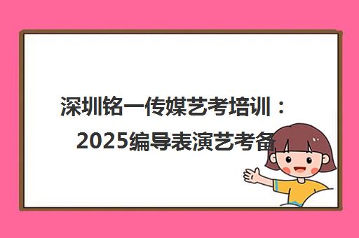 深圳铭一传媒艺考培训 2025编导表演艺考备战 专业提升冲刺名校