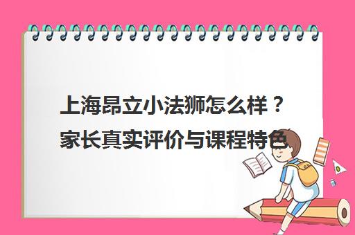 上海昂立小法狮怎么样？家长真实评价与课程特色全解析
