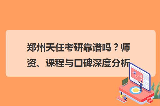郑州天任考研靠谱吗？师资、课程与口碑深度分析