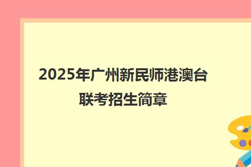 2025年广州新民师港澳台联考招生简章（附报名条件）