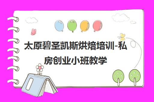 太原碧圣凯斯烘焙培训-私房创业小班教学 8年经验手把手指导