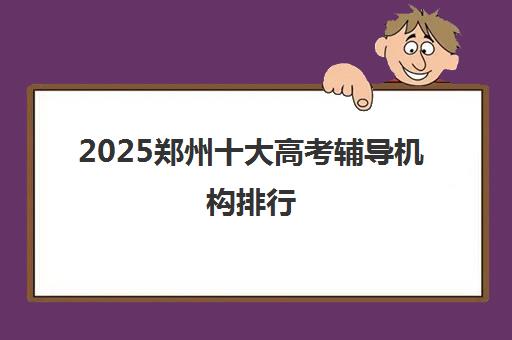 2025郑州十大高考辅导机构排行 金水区高三冲刺班精选推荐