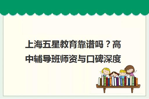上海五星教育靠谱吗？高中辅导班师资与口碑深度解析