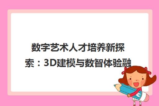 数字艺术人才培养新探索 3D建模与数智体验融合发展