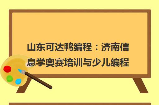 山东可达鸭编程 济南信息学奥赛培训与少儿编程课程推荐