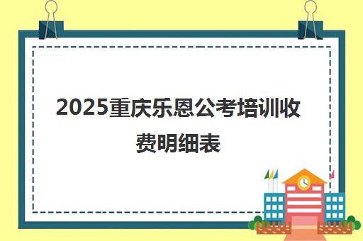 2025重庆乐恩公考培训收费明细表 各班型价格一览