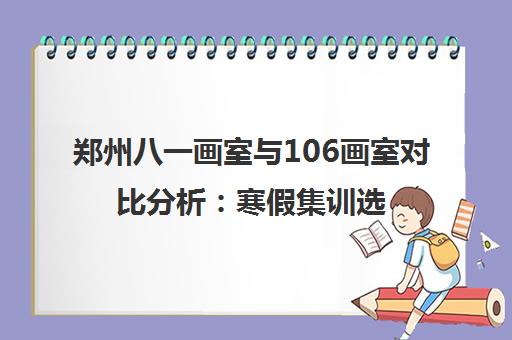 郑州八一画室与106画室对比分析 寒假集训选哪家更靠谱