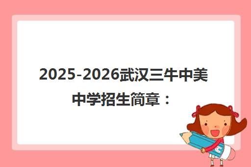2025-2026武汉三牛中美中学招生简章 入学条件与学费标准